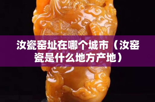汝瓷窑址在哪个城市（汝窑瓷是什么地方产地）