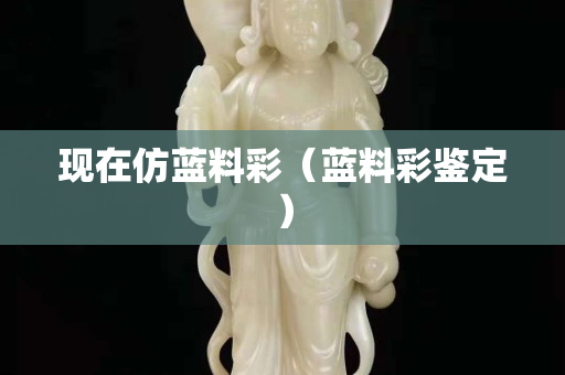 现在仿蓝料彩（蓝料彩鉴定）