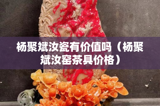 杨聚斌汝瓷有价值吗（杨聚斌汝窑茶具价格）