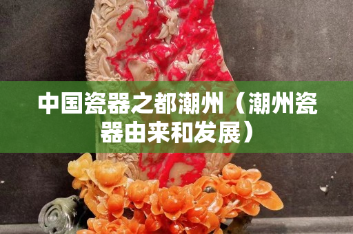 中国瓷器之都潮州（潮州瓷器由来和发展）
