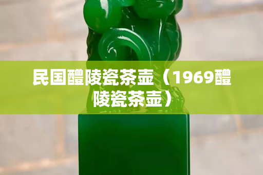 民国醴陵瓷茶壶（1969醴陵瓷茶壶）