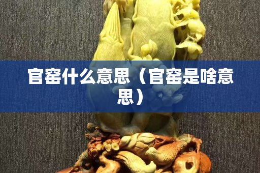 官窑什么意思（官窑是啥意思）