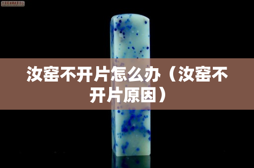 汝窑不开片怎么办（汝窑不开片原因）
