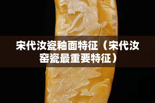 宋代汝瓷釉面特征（宋代汝窑瓷最重要特征）