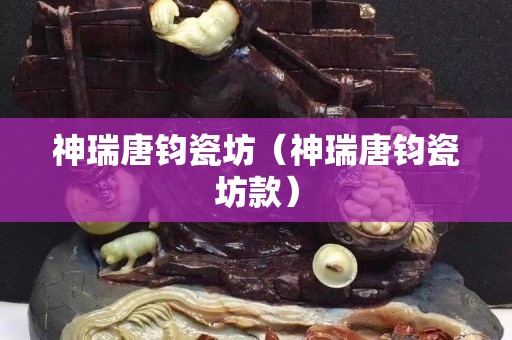 神瑞唐钧瓷坊（神瑞唐钧瓷坊款）