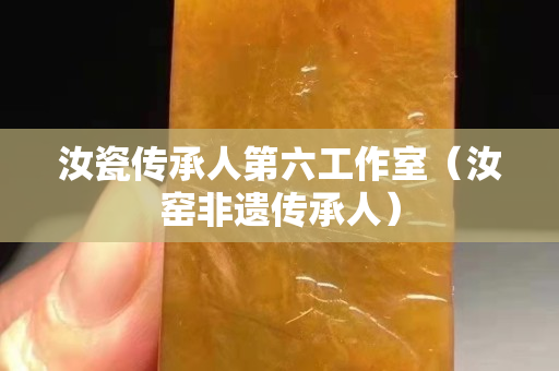 汝瓷传承人第六工作室（汝窑非遗传承人）