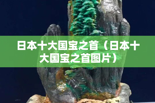 日本十大国宝之首（日本十大国宝之首图片）