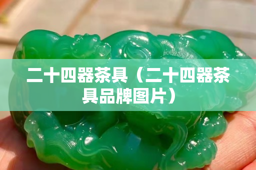 二十四器茶具（二十四器茶具品牌图片）