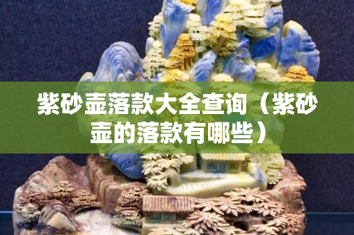 紫砂壶落款大全查询（紫砂壶的落款有哪些）