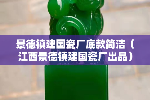 景德镇建国瓷厂底款简洁（江西景德镇建国瓷厂出品）
