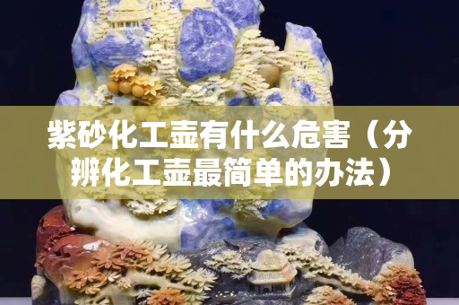 紫砂化工壶有什么危害（分辨化工壶最简单的办法）