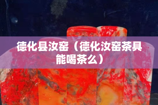 德化县汝窑（德化汝窑茶具能喝茶么）