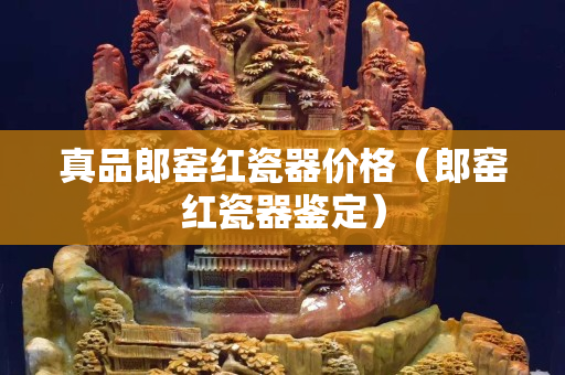 真品郎窑红瓷器价格（郎窑红瓷器鉴定）