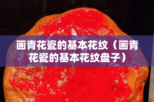画青花瓷的基本花纹（画青花瓷的基本花纹盘子）
