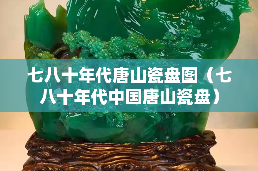 七八十年代唐山瓷盘图（七八十年代中国唐山瓷盘）