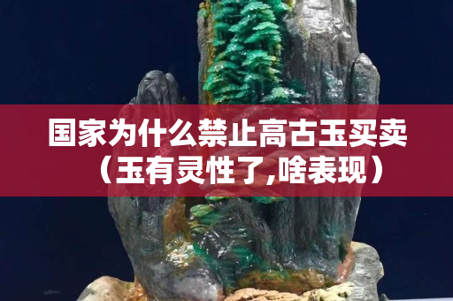 国家为什么禁止高古玉买卖（玉有灵性了,啥表现）
