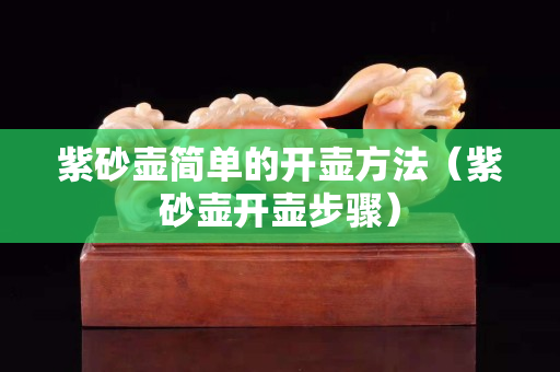 紫砂壶简单的开壶方法（紫砂壶开壶步骤）
