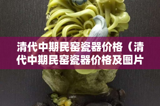 清代中期民窑瓷器价格（清代中期民窑瓷器价格及图片）