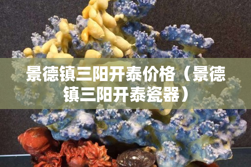 景德镇三阳开泰价格（景德镇三阳开泰瓷器）