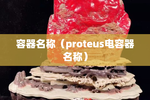 容器名称（proteus电容器名称）