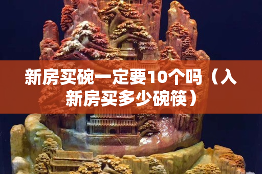 新房买碗一定要10个吗（入新房买多少碗筷）