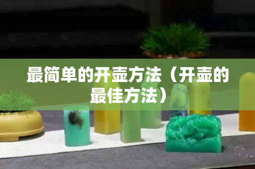 最简单的开壶方法（开壶的最佳方法）