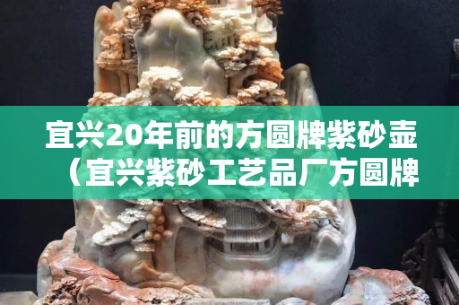 宜兴20年前的方圆牌紫砂壶（宜兴紫砂工艺品厂方圆牌商标是什么时候的）