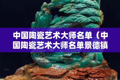 中国陶瓷艺术大师名单（中国陶瓷艺术大师名单景德镇）