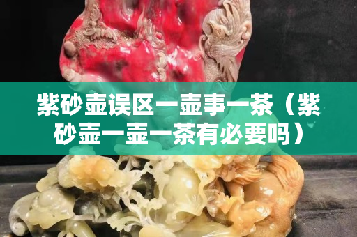 紫砂壶误区一壶事一茶（紫砂壶一壶一茶有必要吗）