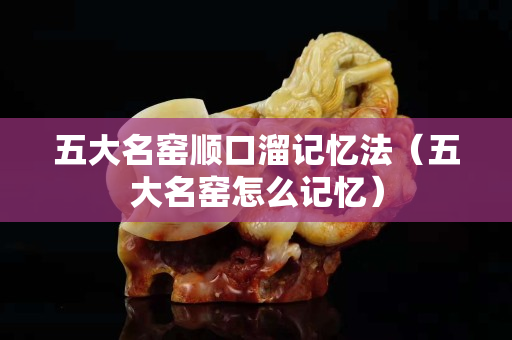 五大名窑顺口溜记忆法（五大名窑怎么记忆）