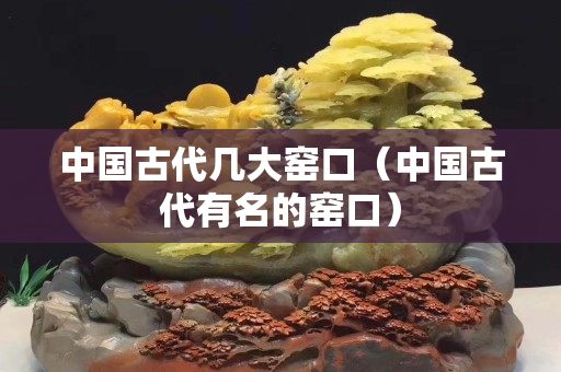 中国古代几大窑口（中国古代有名的窑口）