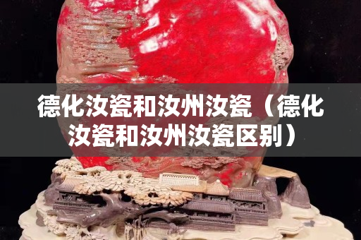 德化汝瓷和汝州汝瓷（德化汝瓷和汝州汝瓷区别）