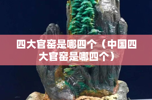 四大官窑是哪四个（中国四大官窑是哪四个）