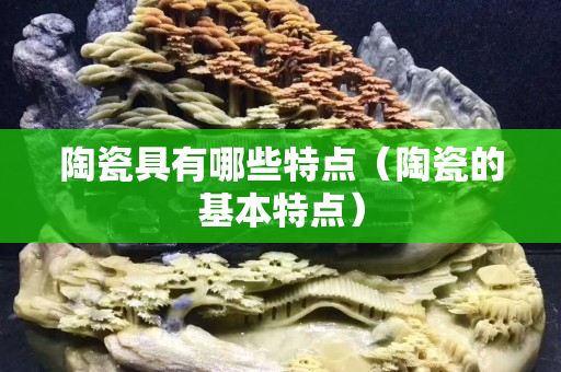 陶瓷具有哪些特点（陶瓷的基本特点）
