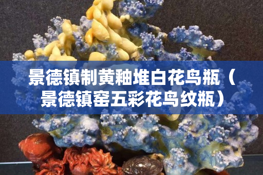 景德镇制黄釉堆白花鸟瓶（景德镇窑五彩花鸟纹瓶）