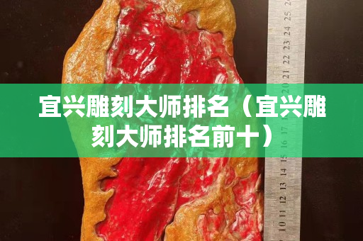 宜兴雕刻大师排名（宜兴雕刻大师排名前十）