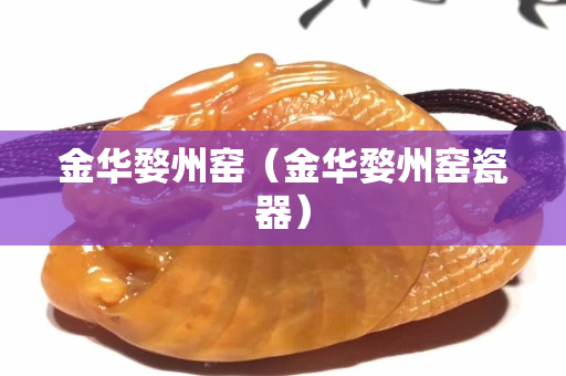 金华婺州窑（金华婺州窑瓷器）