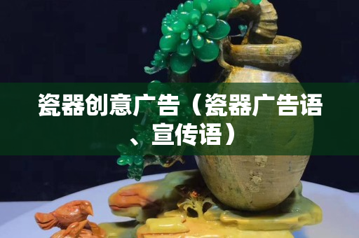 瓷器创意广告（瓷器广告语、宣传语）
