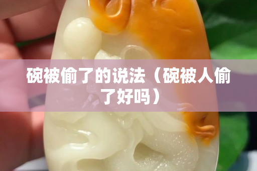 碗被偷了的说法（碗被人偷了好吗）