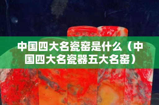 中国四大名瓷窑是什么（中国四大名瓷器五大名窑）