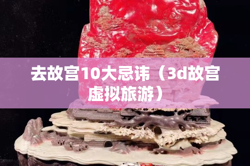 去故宫10大忌讳（3d故宫虚拟旅游）