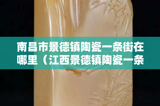南昌市景德镇陶瓷一条街在哪里（江西景德镇陶瓷一条街）