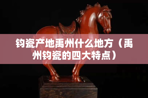 钧瓷产地禹州什么地方（禹州钧瓷的四大特点）