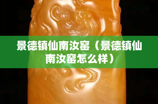 景德镇仙南汝窑（景德镇仙南汝窑怎么样）