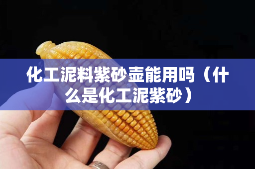 化工泥料紫砂壶能用吗（什么是化工泥紫砂）