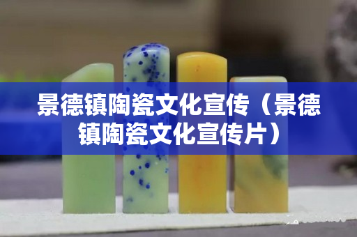 景德镇陶瓷文化宣传（景德镇陶瓷文化宣传片）