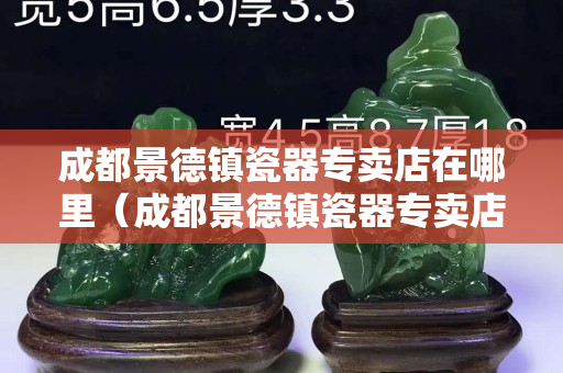 成都景德镇瓷器专卖店在哪里（成都景德镇瓷器专卖店在哪里啊）