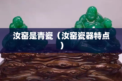 汝窑是青瓷（汝窑瓷器特点）