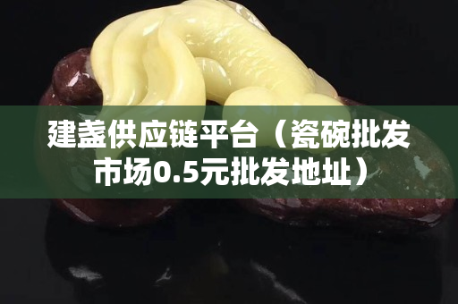 建盏供应链平台（瓷碗批发市场0.5元批发地址）