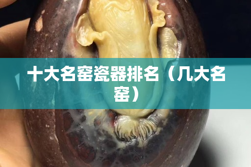 十大名窑瓷器排名（几大名窑）